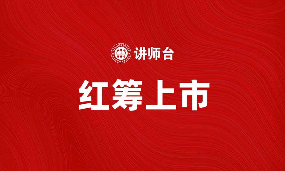 红筹上市助力企业国际化发展与资本扩张