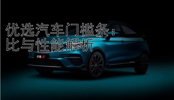 优选汽车门槛条：材质对比与性能解析