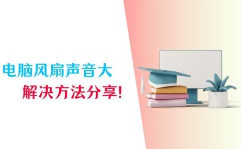 电脑风扇声音大？6个正确解决方法记得收藏！
