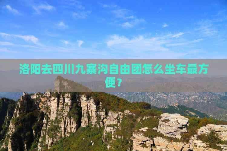 洛阳去四川九寨沟自由团怎么坐车最方便？