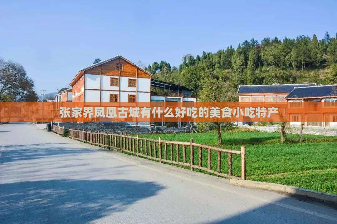 张家界凤凰古城美食全攻略：特色菜肴、小吃、特产一网打尽