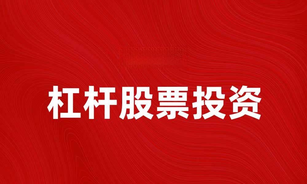 杠杆股票投资指南：如何有效利用杠杆提升收益