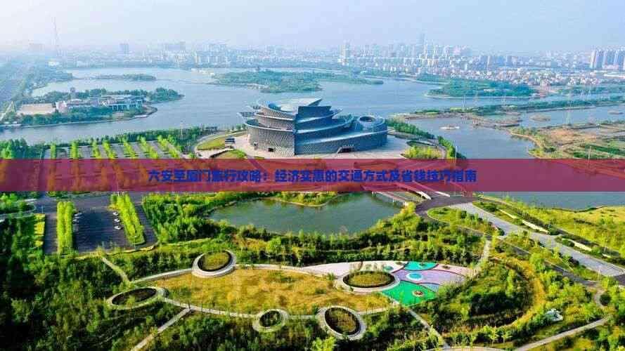 六安至厦门旅行攻略：经济实惠的交通方式及省钱技巧指南