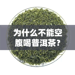 为什么不能空腹喝普洱茶？原因解析与影响探讨