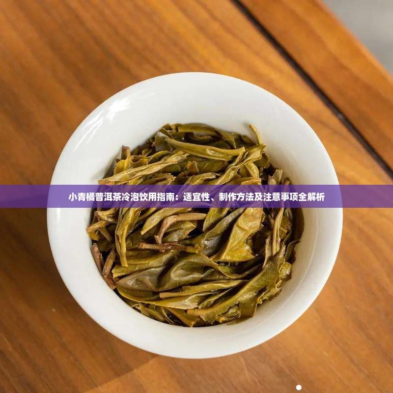 小青橘普洱茶冷泡饮用指南：适宜性、制作方法及注意事项全解析