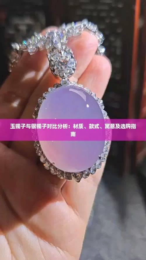 玉镯子与银镯子对比分析：材质、款式、寓意及选购指南