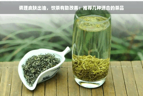调理皮肤出油，饮茶有助改善：推荐几种适合的茶品
