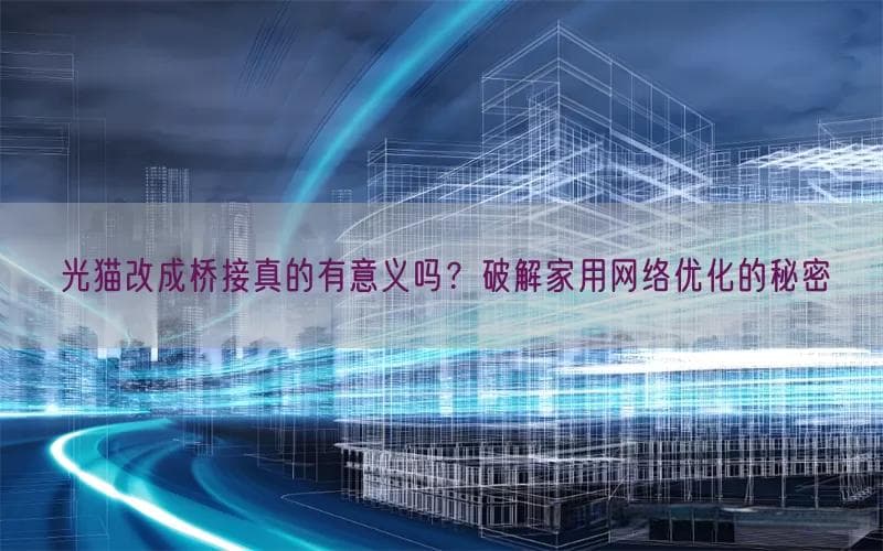 光猫改成桥接真的有意义吗？破解家用网络优化的秘密