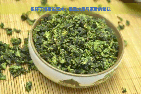 银杯子泡茶的艺术：挑选水质与茶叶的秘诀