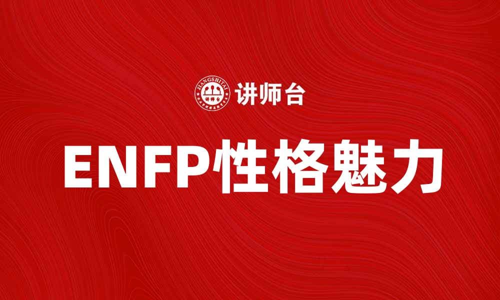 如何理解ENFP性格类型的独特魅力与特点