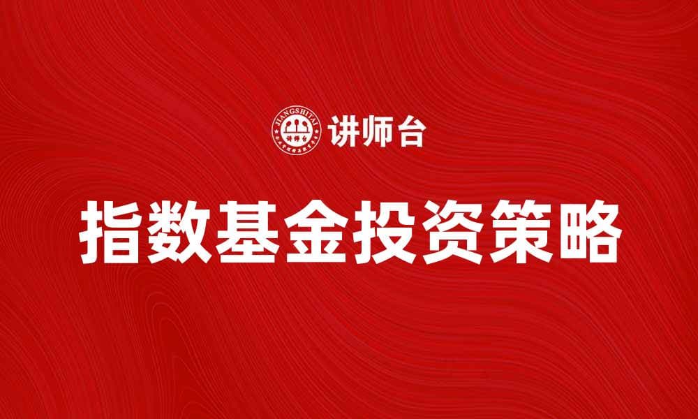 指数基金投资攻略：轻松获取稳定收益的方法