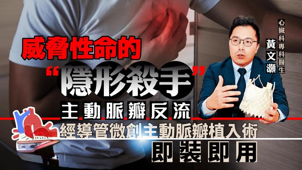 威脅性命的「隱形殺手」主動脈瓣反流 經導管微創主動脈瓣植入術 即裝即用