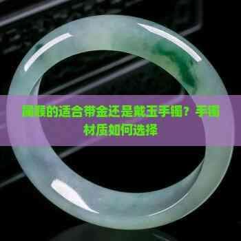属猴的人适合佩戴金手镯还是玉手镯？五行理论下的佩戴建议