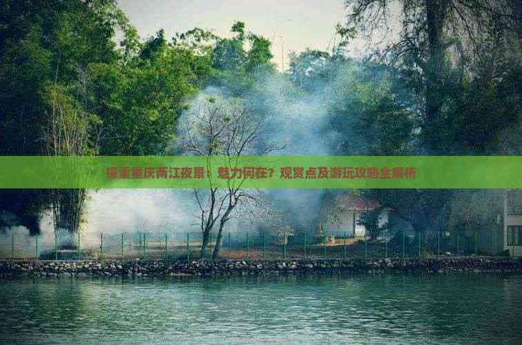探索重庆两江夜景：魅力何在？观赏点及游玩攻略全解析