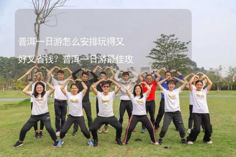 普洱一日游怎么安排玩得又好又省钱？普洱一日游最佳攻略及费用