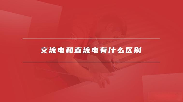 家用220V是交流电还是直流电？一文读懂两种电流的区别