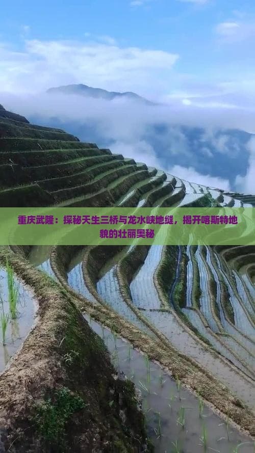 重庆武隆：探秘天生三桥与龙水峡地缝，揭开喀斯特地貌的壮丽奥秘
