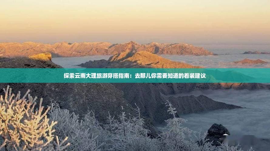大理冬季旅游穿搭指南：保暖与时尚兼备的着装建议
