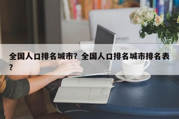 2024年中国城市人口排名：重庆以32042万人口居首