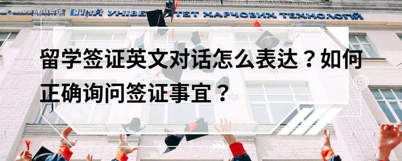 留学签证英文对话怎么表达？如何正确询问签证事宜？