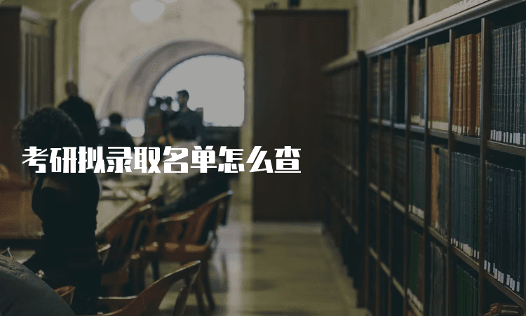 考研拟录取名单怎么查？多种查询方式全攻略