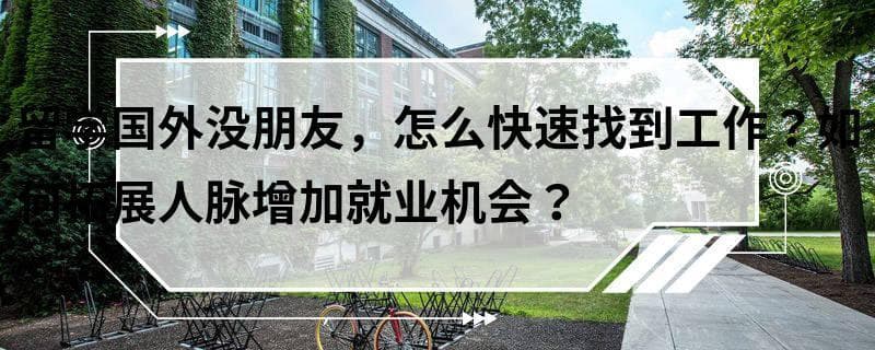留学国外没朋友，怎么快速找到工作？如何拓展人脉增加就业机会？