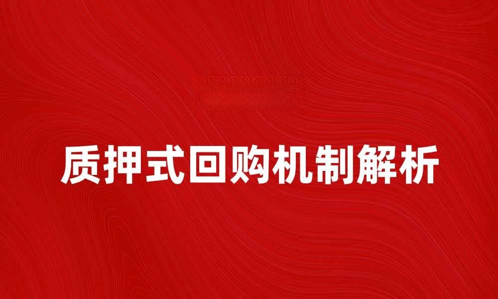 深入解析质押式回购的运作机制与市场影响