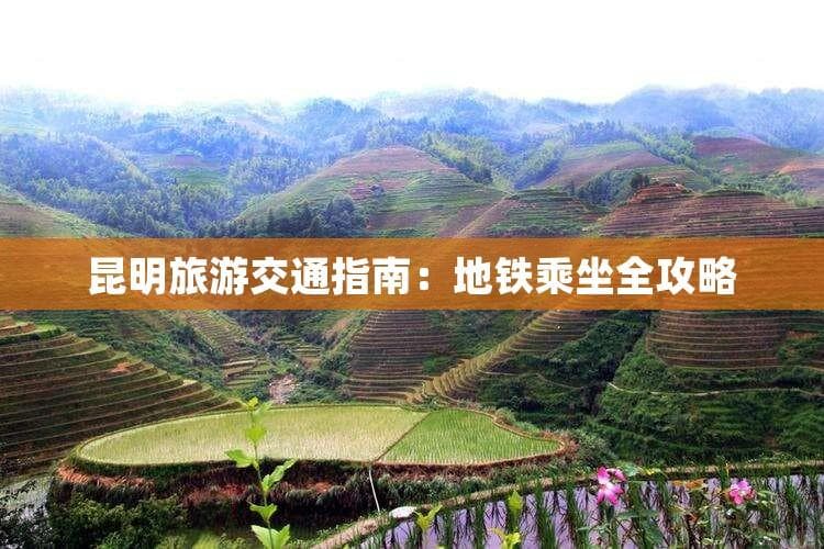 昆明旅游交通指南：地铁乘坐全攻略