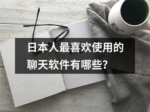 日本人最喜欢使用的聊天软件有哪些？
