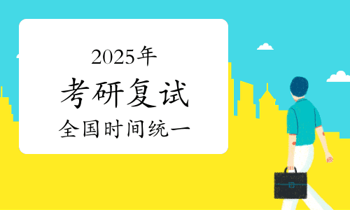 2025年考研复试全国时间统一，考生如何高效备考？