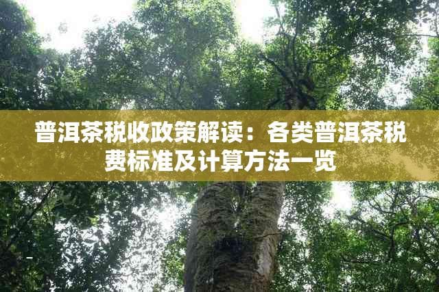 普洱茶税收政策解读：各类普洱茶税费标准及计算方法一览