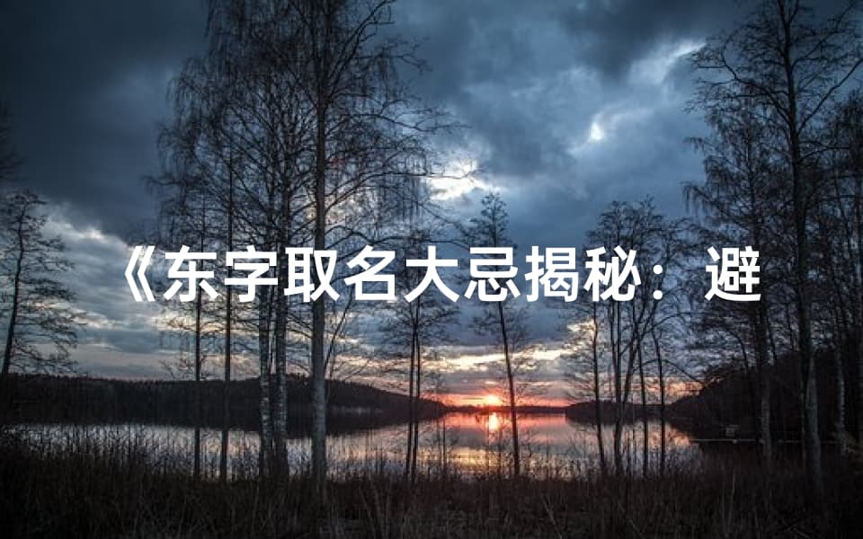 东字取名大忌揭秘：避开吉凶，助力好运人生