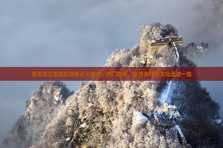 重庆黔江全域旅游景点大盘点：热门地标、自然奇观与文化遗迹一览