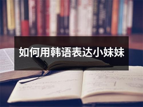 如何用韩语表达小妹妹