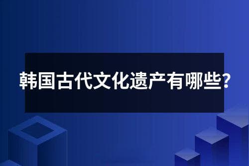 韩国古代文化遗产有哪些？