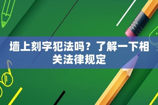 墙上刻字犯法吗？了解一下相关法律规定