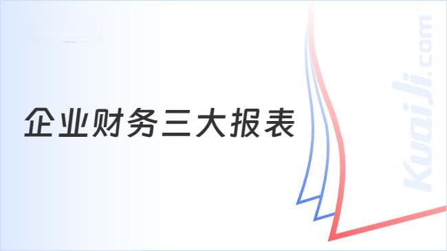 什么是财务三张表？企业财务三大报表