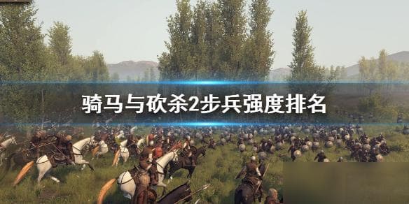 骑砍2步兵战力解析：三大梯队兵种排行与搭配指南