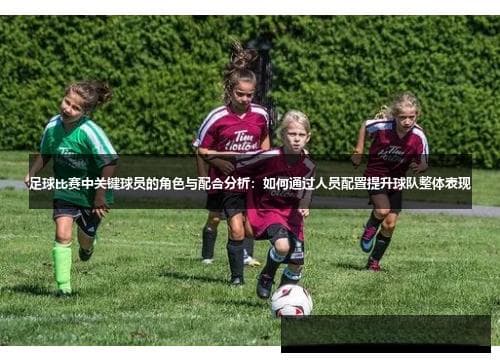 足球比赛关键球员的角色与配合：如何通过人员配置提升球队表现