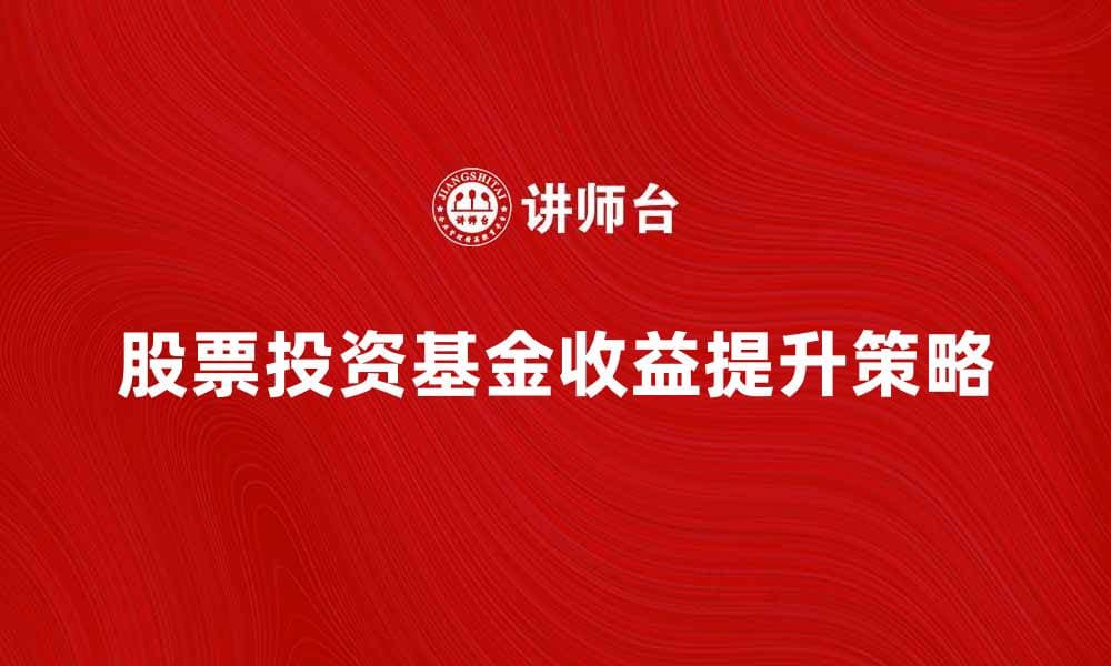 股票投资基金：如何选择最优策略提升收益