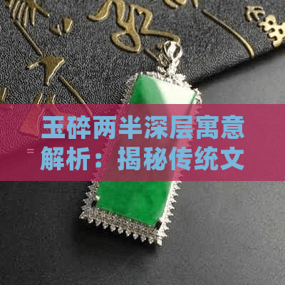 玉碎两半深层寓意解析：揭秘传统文化中的象征意义与情感表达
