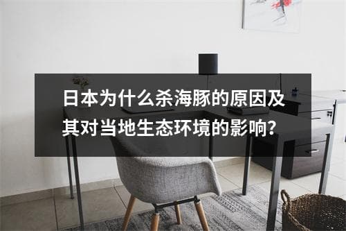 日本为什么杀海豚的原因及其对当地生态环境的影响？