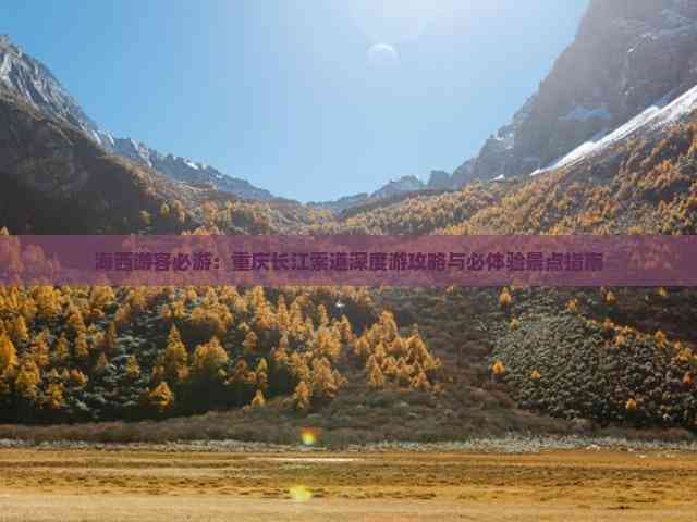 海西游客必游：重庆长江索道深度游攻略与必体验景点指南