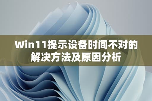 Win11提示设备时间不对的解决方法及原因分析