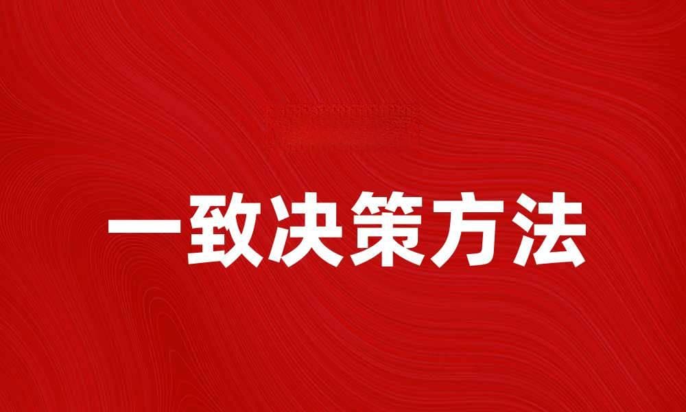 提升团队效率的一致决策方法与技巧