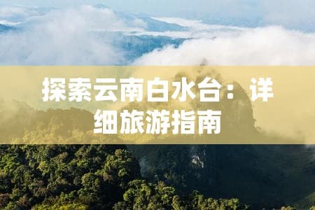 云南白水台旅游攻略：交通、门票及游览建议