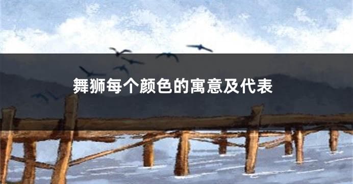 舞狮每个颜色的寓意及代表