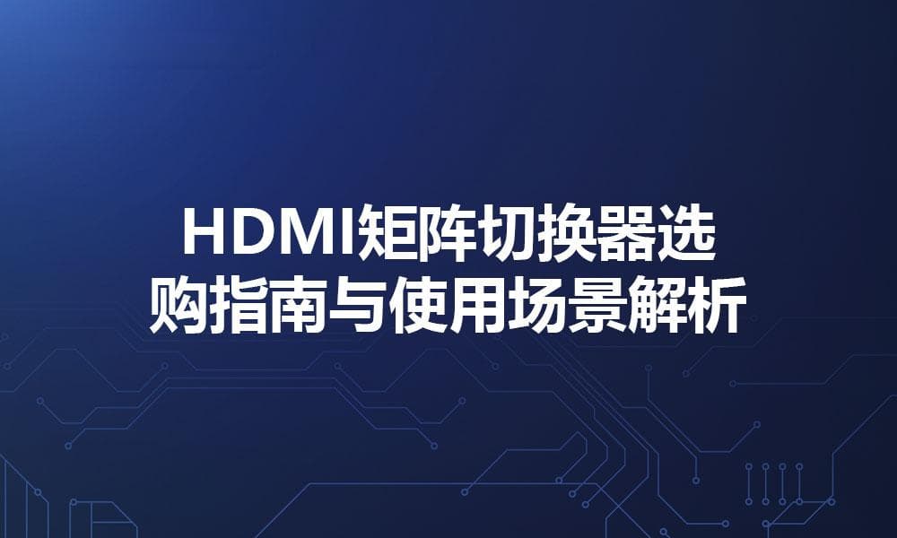 HDMI矩阵切换器选购指南与使用场景解析