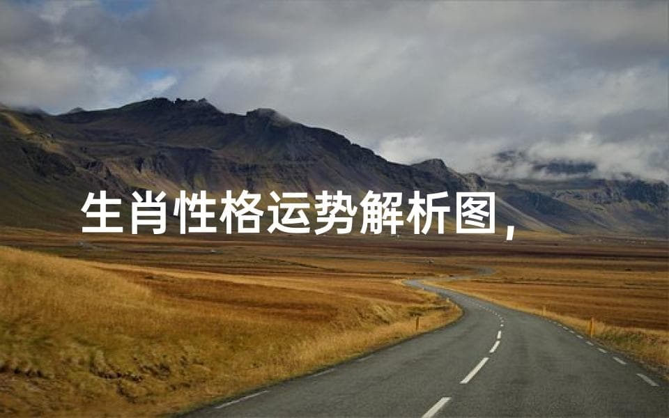 生肖性格运势解析图，揭示命运的奥秘