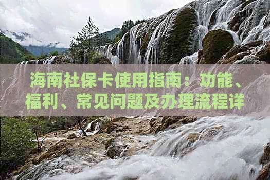 海南社保卡使用指南：功能、福利、常见问题及办理流程详解